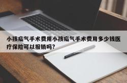 小孩疝气手术费用小孩疝气手术费用多少钱医疗保险可以报销吗?