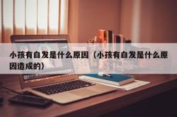 小孩有白发是什么原因（小孩有白发是什么原因造成的）