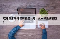 吃那些水果可以减脂肪（吃什么水果能减脂肪）