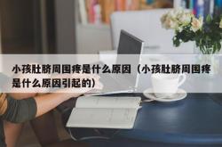 小孩肚脐周围疼是什么原因（小孩肚脐周围疼是什么原因引起的）