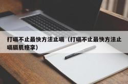 打嗝不止最快方法止嗝（打嗝不止最快方法止嗝膈肌痉挛）