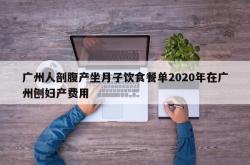 广州人剖腹产坐月子饮食餐单2020年在广州刨妇产费用