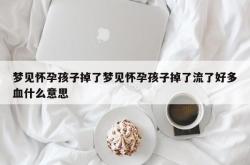 梦见怀孕孩子掉了梦见怀孕孩子掉了流了好多血什么意思