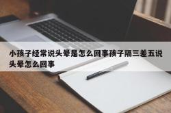 小孩子经常说头晕是怎么回事孩子隔三差五说头晕怎么回事