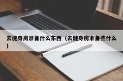 去健身房准备什么东西（去健身房准备些什么）