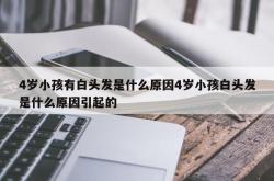 4岁小孩有白头发是什么原因4岁小孩白头发是什么原因引起的