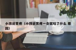 小孩说胃疼（小孩说胃疼一会就吐了什么 原因）