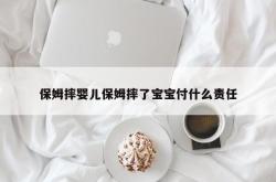 保姆摔婴儿保姆摔了宝宝付什么责任