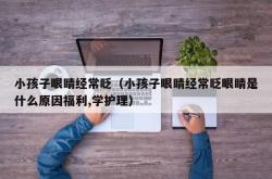 小孩子眼睛经常眨（小孩子眼睛经常眨眼睛是什么原因福利,学护理）