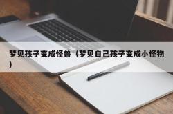 梦见孩子变成怪兽（梦见自己孩子变成小怪物）