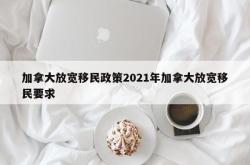 加拿大放宽移民政策2021年加拿大放宽移民要求