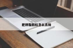 肥胖脂肪粒怎么去除