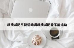 埋线减肥不能运动吗埋线减肥能不能运动