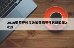 2019葡萄牙移民政策葡萄牙移民新政策2019