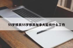 55岁移民55岁移民加拿大能找什么工作