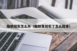 脂肪结实怎么办（脂肪变结实了怎么回事）