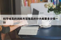 科学增高的训练方法增高的针大概要多少钱一针