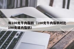 每100克牛肉脂肪（100克牛肉脂肪对比100克猪肉脂肪）