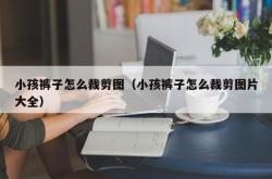 小孩裤子怎么裁剪图（小孩裤子怎么裁剪图片大全）