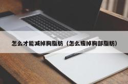 怎么才能减掉胸脂肪（怎么瘦掉胸部脂肪）