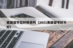 美国留学后好移民吗（2021美国留学好不好）