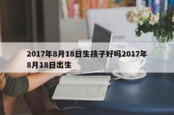 2017年8月18日生孩子好吗2017年8月18日出生