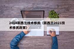 2014新西兰技术移民（新西兰2021技术移民政策）