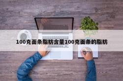 100克面条脂肪含量100克面条的脂肪