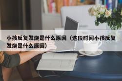 小孩反复发烧是什么原因（这段时间小孩反复发烧是什么原因）