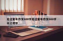 走过童年作文600字走过童年作文600字以上初中