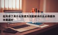 起风疹了用什么快速方法能解决什么止痒最快效果最好