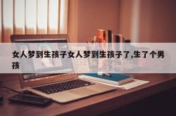 女人梦到生孩子女人梦到生孩子了,生了个男孩