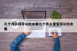 几个月小孩可以吃水果几个月小宝宝可以吃水果