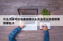 什么方法可以快速排便什么方法可以快速排便按摩肚子