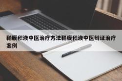 鞘膜积液中医治疗方法鞘膜积液中医辩证治疗案例