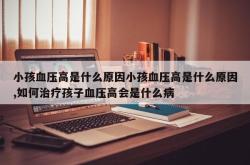 小孩血压高是什么原因小孩血压高是什么原因,如何治疗孩子血压高会是什么病