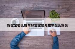 好宝宝婴儿推车好宝宝婴儿推车怎么安装