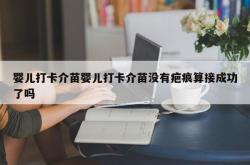 婴儿打卡介苗婴儿打卡介苗没有疤痕算接成功了吗