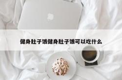 健身肚子饿健身肚子饿可以吃什么