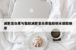 减肥蛋白质与脂肪减肥蛋白质脂肪碳水摄取顺序