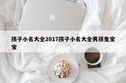 孩子小名大全2017孩子小名大全男孩兔宝宝