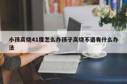 小孩高烧41度怎么办孩子高烧不退有什么办法