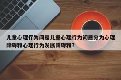 儿童心理行为问题儿童心理行为问题分为心理障碍和心理行为发展障碍和?