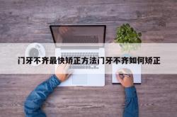 门牙不齐最快矫正方法门牙不齐如何矫正