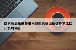 南京英派斯健身俱乐部南京英派斯健身龙江店什么时候开