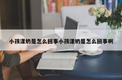 小孩漾奶是怎么回事小孩漾奶是怎么回事啊