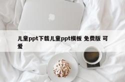 儿童ppt下载儿童ppt模板 免费版 可爱