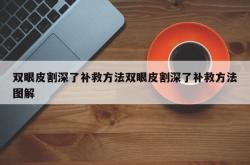 双眼皮割深了补救方法双眼皮割深了补救方法图解