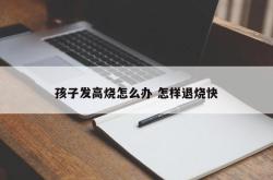 孩子发高烧怎么办 怎样退烧快