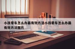 小孩晕车怎么办最有效方法小孩晕车怎么办最有效方法图片